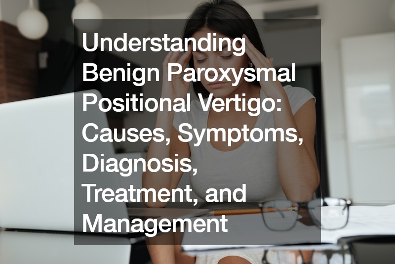 Understanding Benign Paroxysmal Positional Vertigo  Causes, Symptoms, Diagnosis, Treatment, and Management