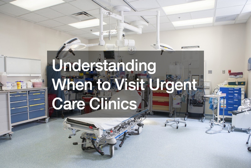 Understanding When to Visit Urgent Care Clinics