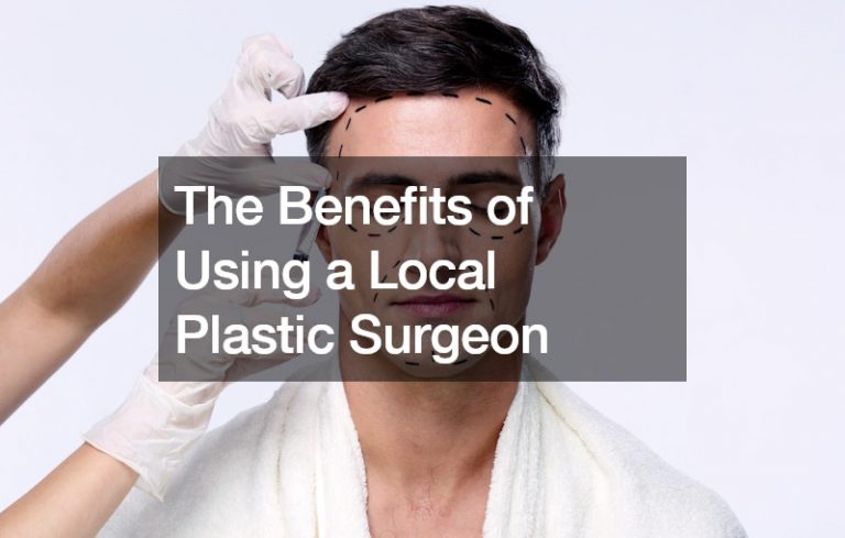The Benefits of Using a Local Plastic Surgeon