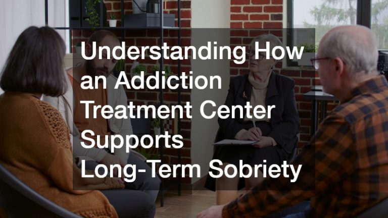 Understanding How an Addiction Treatment Center Supports Long-Term Sobriety