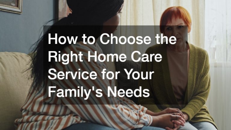 How to Choose the Right Home Care Service for Your Familys Needs