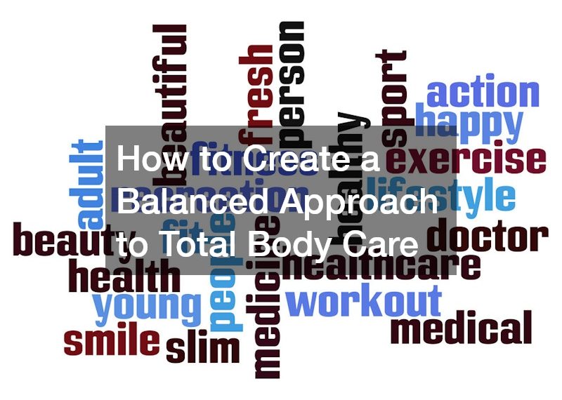 How to Create a Balanced Approach to Total Body Care