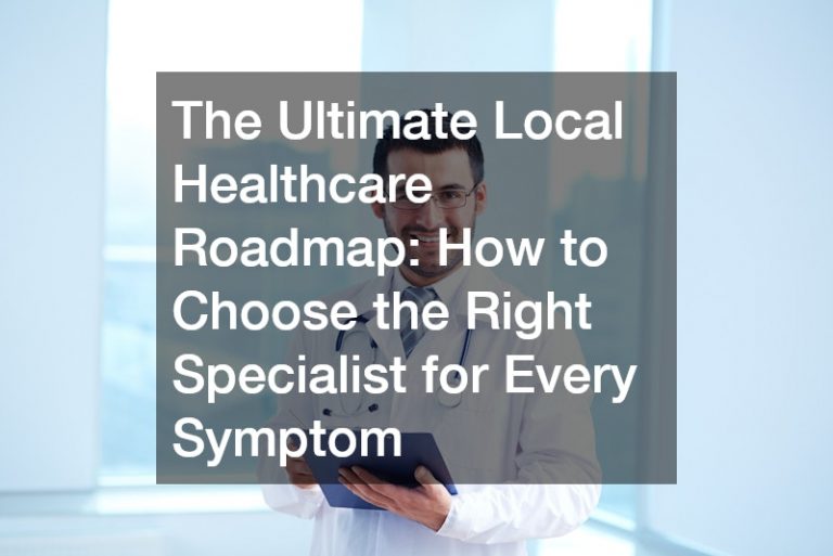 The Ultimate Local Healthcare Roadmap How to Choose the Right Specialist for Every Symptom